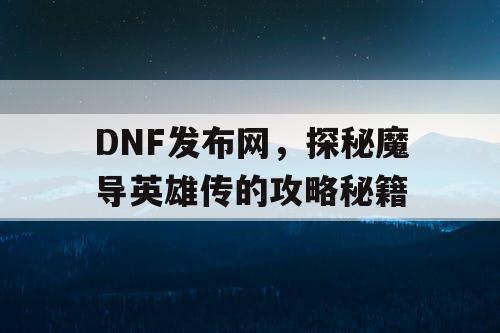 DNF发布网，探秘魔导英雄传的攻略秘籍