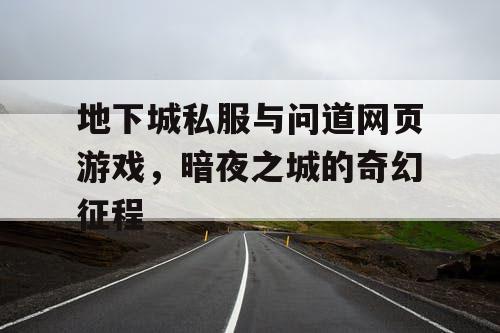 地下城私服与问道网页游戏，暗夜之城的奇幻征程