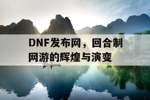 DNF发布网，回合制网游的辉煌与演变