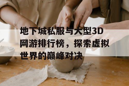 地下城私服与大型3D网游排行榜，探索虚拟世界的巅峰对决