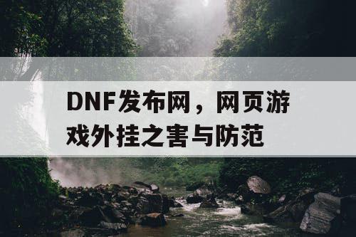 DNF发布网，网页游戏外挂之害与防范