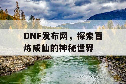 DNF发布网，探索百炼成仙的神秘世界