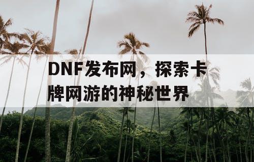 DNF发布网，探索卡牌网游的神秘世界