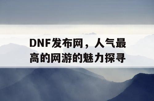 DNF发布网，人气最高的网游的魅力探寻