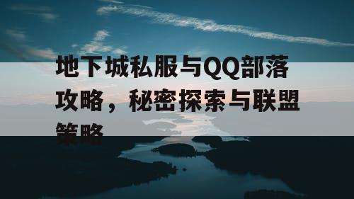 地下城私服与QQ部落攻略，秘密探索与联盟策略