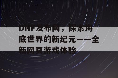 DNF发布网，探索海底世界的新纪元——全新网页游戏体验