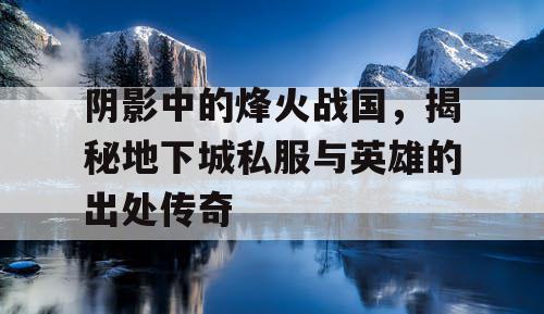 阴影中的烽火战国，揭秘地下城私服与英雄的出处传奇