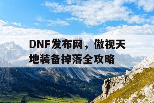 DNF发布网，傲视天地装备掉落全攻略