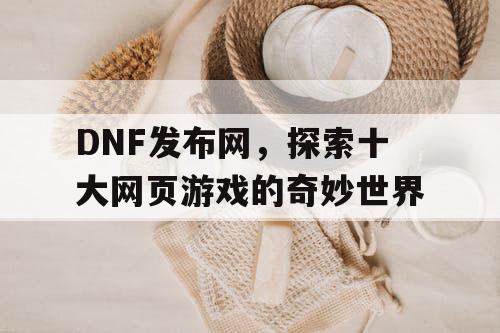 DNF发布网，探索十大网页游戏的奇妙世界