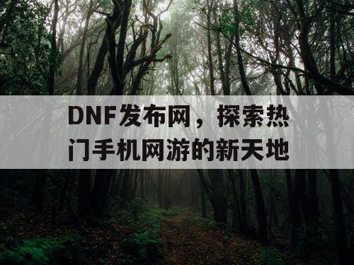 DNF发布网，探索热门手机网游的新天地