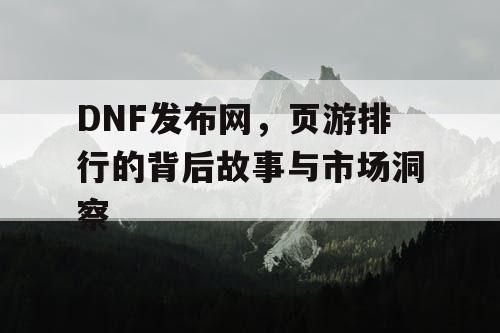 DNF发布网，页游排行的背后故事与市场洞察